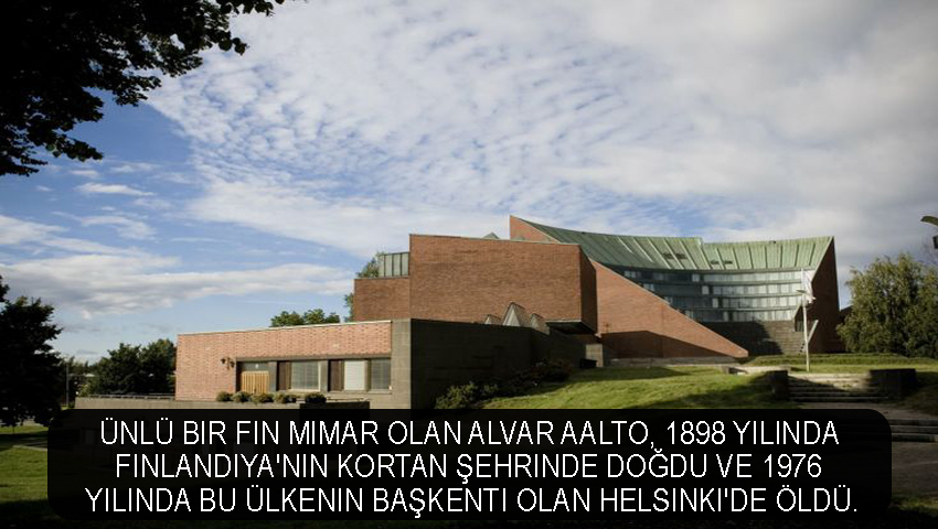 Ünlü bir Fin mimar olan Alvar Aalto, 1898 yılında Finlandiya'nın Kortan şehrinde doğdu ve 1976 yılında bu ülkenin başkenti olan Helsinki'de öldü.