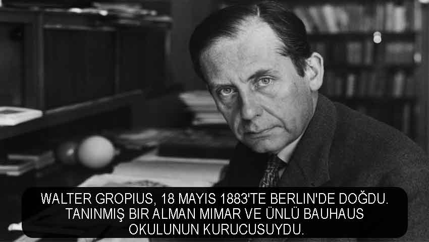 Walter Gropius, 18 Mayıs 1883'te Berlin'de doğdu. Tanınmış bir Alman mimar ve ünlü Bauhaus okulunun kurucusuydu.
