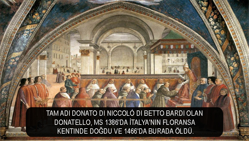 Tam adı Donato di Niccolò di Betto Bardi olan Donatello, MS 1386'da İtalya'nın Floransa kentinde doğdu ve 1466'da burada öldü.