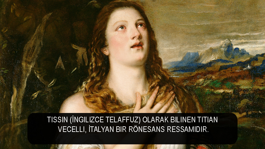 Tissin (İngilizce telaffuz) olarak bilinen Titian Vecelli, İtalyan bir Rönesans ressamıdır.
