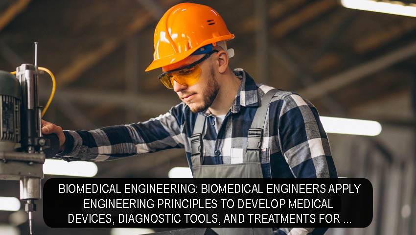 Biomedical Engineering Biomedical engineers apply engineering principles to develop medical devices, diagnostic tools, and treatments for diseases and disabilities.